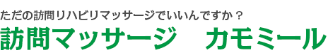 ただの訪問リハビリマッサージでいいんですか?訪問マッサージ　カモミール