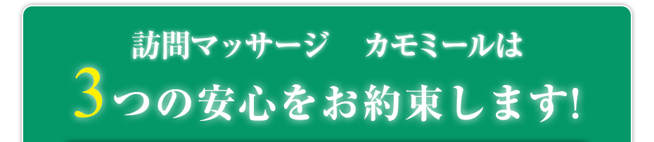 訪問マッサージ　カモミール  は3つの安心をお約束します!