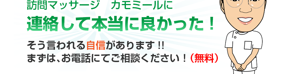 訪問マッサージ　カモミールに連絡して本当に良かった!そう言われる自信があります!!まずは、お電話にてご相談ください！（無料）